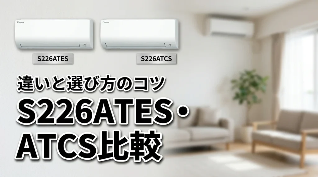 ダイキンS226ATESとS226ATCSの違いを比較!あなたに合うのは