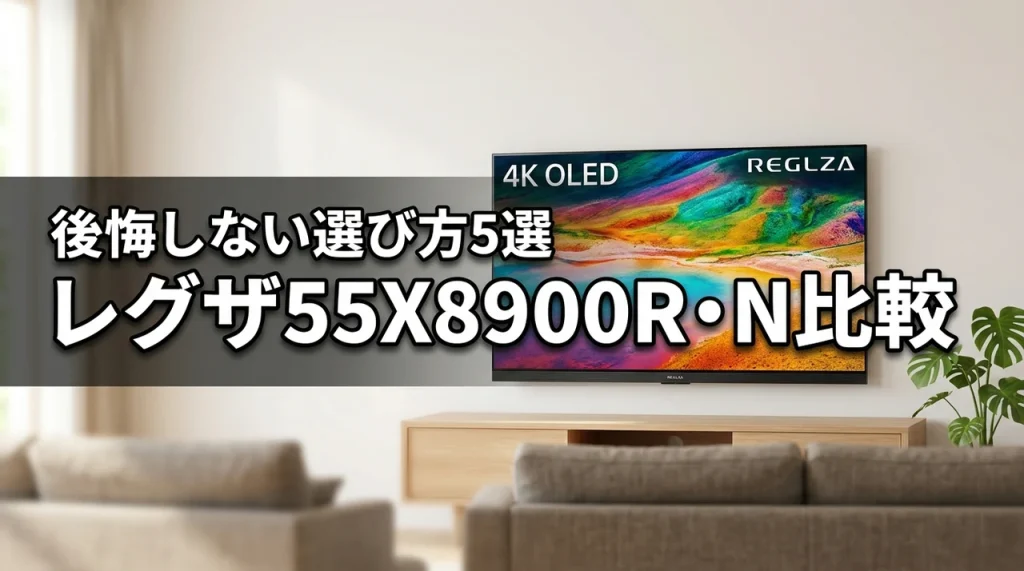 レグザ55X8900Rと型落ち55X8900Nを比較！5つの違いで後悔しない選び方