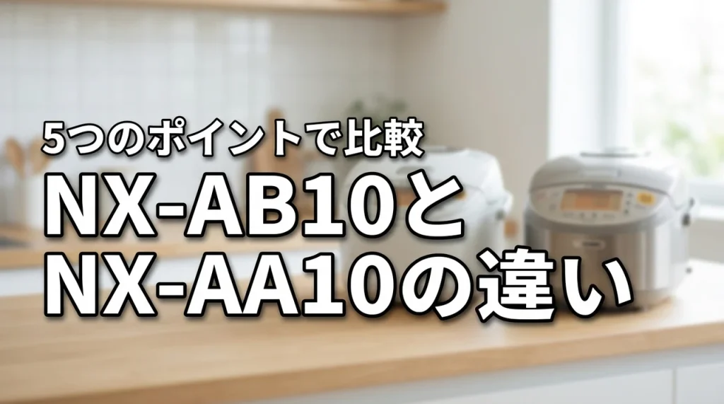 象印炎舞炊きNX-AB10とNX-AA10の違いを5つのポイントで比較