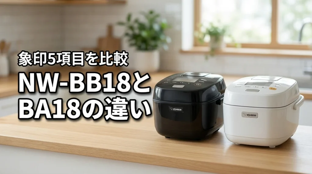 象印圧力IH炊飯ジャーNW-BB18とNW-BA18の違いを5項目で比較