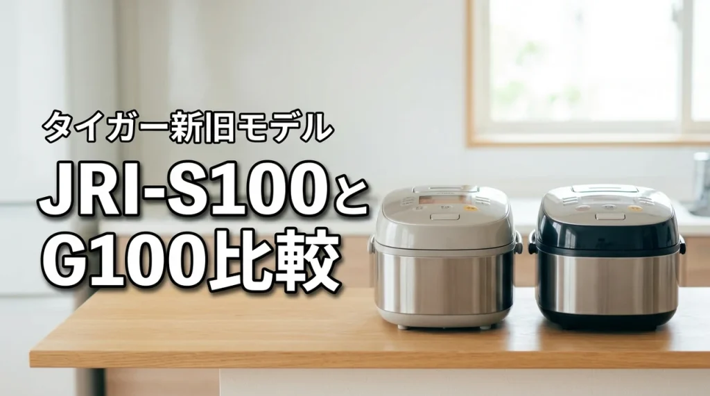 タイガーご泡火炊きJRI-S100とJRI-G100の違いはここ！あなたに合うのは新モデルか旧モデルか