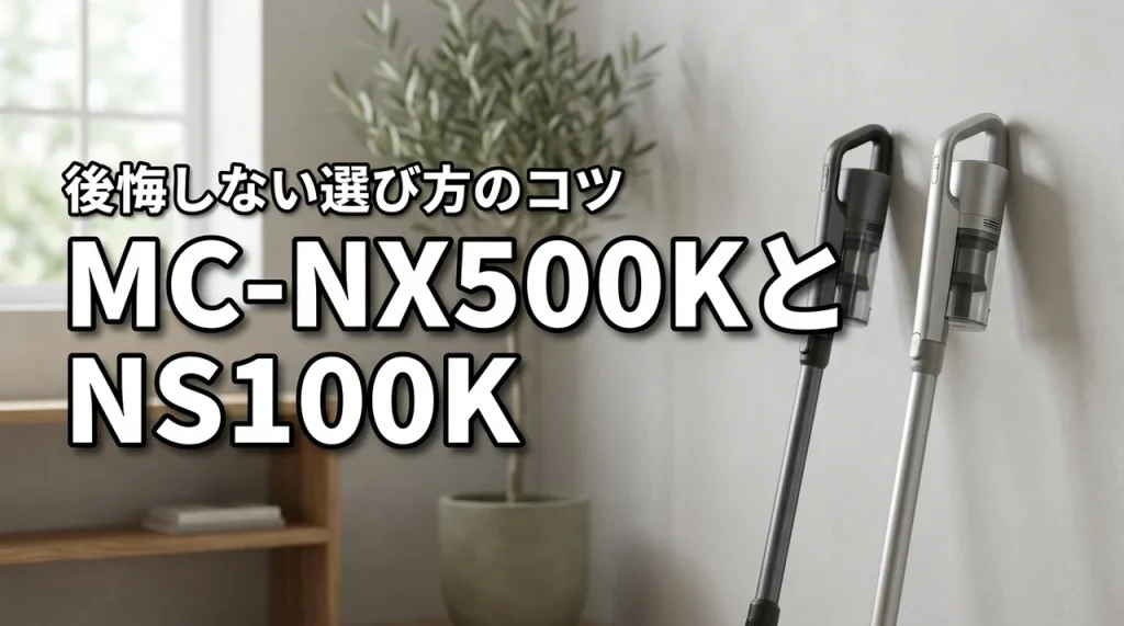 パナソニック掃除機MC-NX500KとMC-NS100Kの違いは?後悔しないコツ