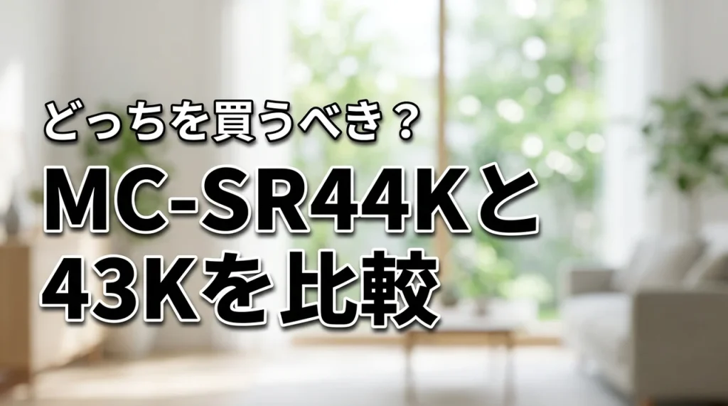 MC-SR44KとMC-SR43Kの徹底比較!結局どっちを買うべき?後悔しない選び方